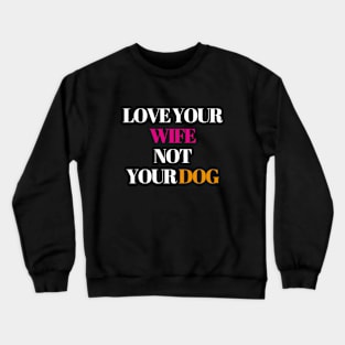 Love your wife not your dog Crewneck Sweatshirt